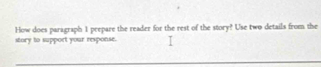 How does paragraph 1 prepare the reader for the rest of the story? Use two details from the 
story to support your response.