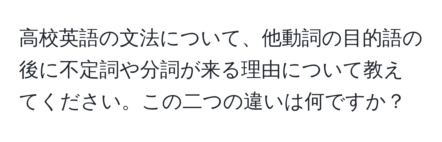 高校英語の文法について、他動詞の目的語の後に不定詞や分詞が来る理由について教えてください。この二つの違いは何ですか？