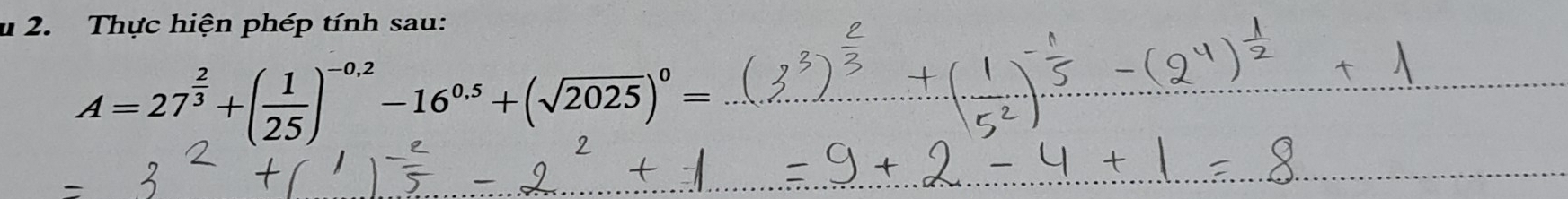 Thực hiện phép tính sau: 
_ A=27^(frac 2)3+( 1/25 )^-0.2-16^(0.5)+(sqrt(2025))^0=
_