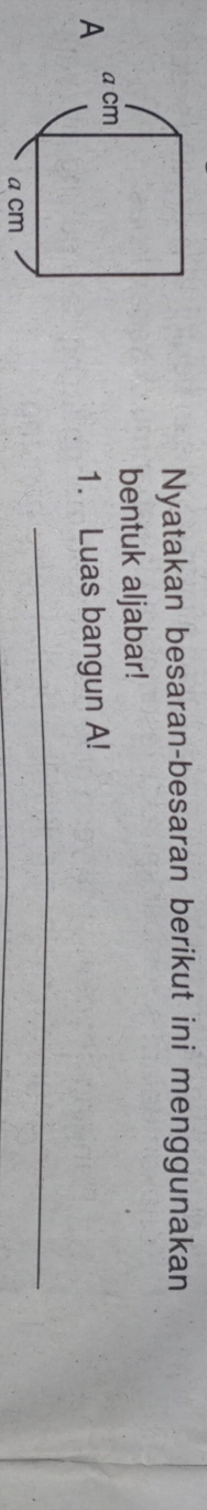 Nyatakan besaran-besaran berikut ini menggunakan 
bentuk aljabar! 
A 
1. Luas bangun A! 
_ 
_