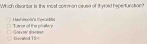 Which disorder is the most common cause of thyroid hyperfunction?
Hashimoto's thyroiditis
Turor of the pituilary
Graves' disease
Elevated TSH