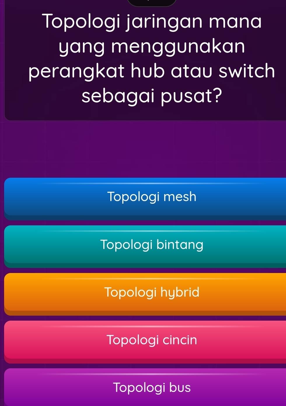 Topologi jaringan mana
yang menggunakan
perangkat hub atau switch
sebagai pusat?
Topologi mesh
Topologi bintang
Topologi hybrid
Topologi cincin
Topologi bus