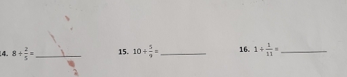 8/  2/5 = _15. 10/  5/9 = _ 1/  1/11 = _