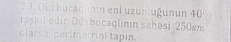 Düzbucaqlnın eni uzunluğunun 40%
taşkil edin Düzbucaglının sahəsi 250sm^2
olarsa, perimetrini tapın.