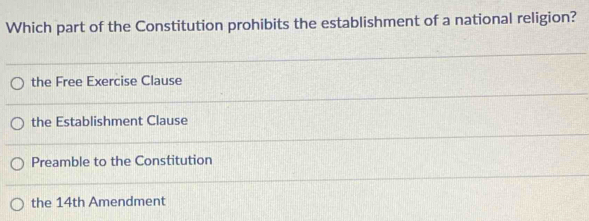 Which part of the Constitution prohibits the establishment of a national religion?
the Free Exercise Clause
the Establishment Clause
Preamble to the Constitution
the 14th Amendment