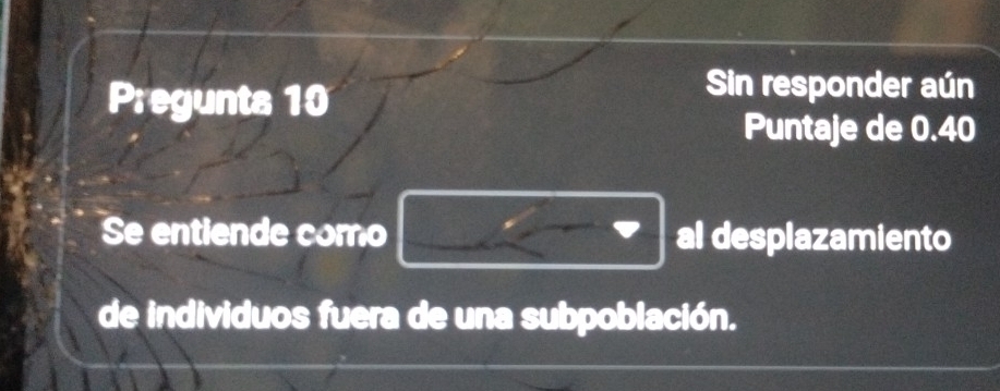 Pregunts 10 
Sin responder aún 
Puntaje de 0.40
Se entiende como al desplazamiento 
de individuos fuera de una subpoblación.