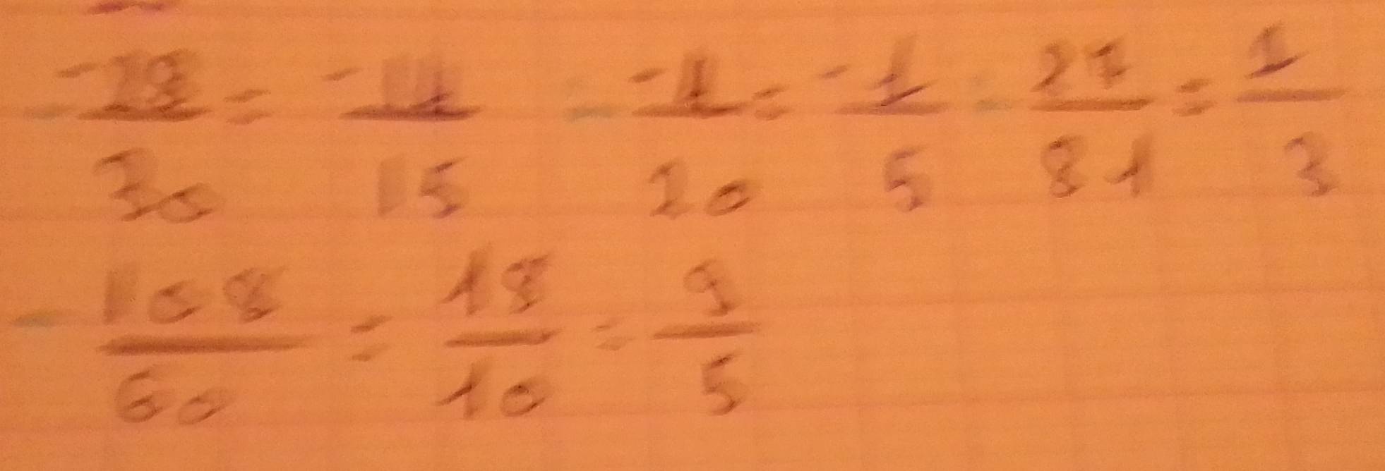  (-28)/30 = (-14)/15 - (-4)/20 = (-1)/5 - 27/81 = 1/3 
- 108/60 = 18/10 = 9/5 