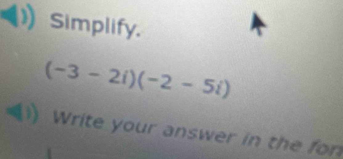 Simplify.
(-3-2i)(-2-5i)
() Write your answer in the for