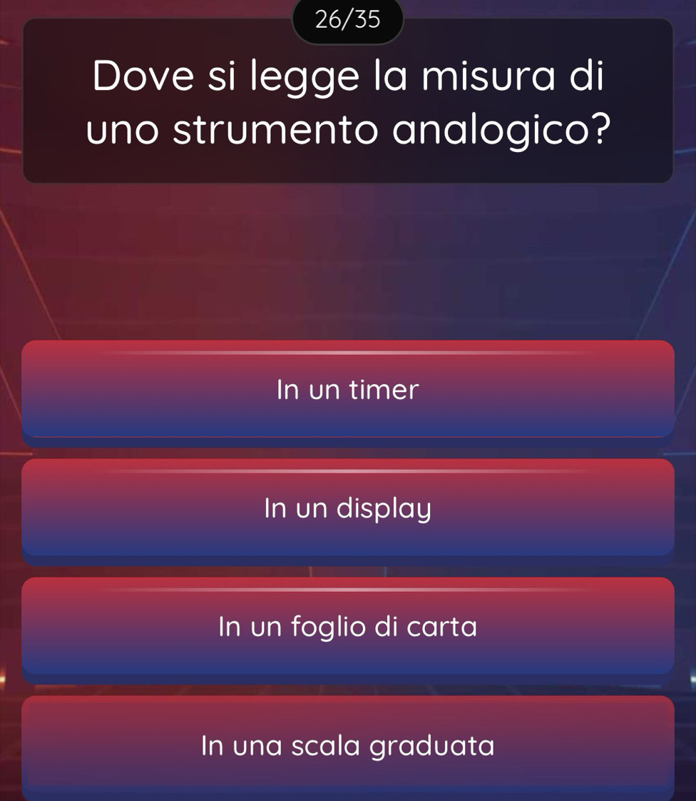 26/35
Dove si legge la misura di
uno strumento analogico?
In un timer
In un display
In un foglio di carta
In una scala graduata