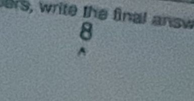 ers, write the final answ 
8 
^