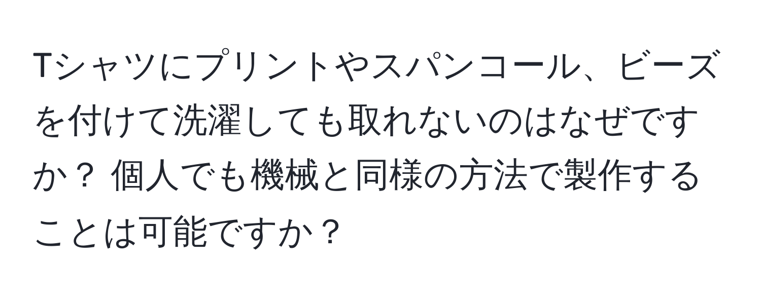 Tシャツにプリントやスパンコール、ビーズを付けて洗濯しても取れないのはなぜですか？ 個人でも機械と同様の方法で製作することは可能ですか？