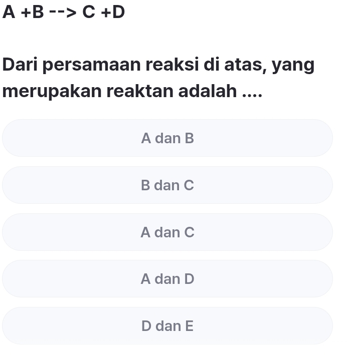 A+B-->C+D
Dari persamaan reaksi di atas, yang
merupakan reaktan adalah ....
A dan B
B dan C
A dan C
A dan D
D dan E