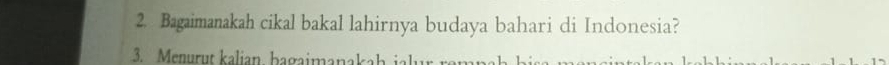 Bagaimanakah cikal bakal lahirnya budaya bahari di Indonesia? 
3. Menurut kalian bagaimanaka h i