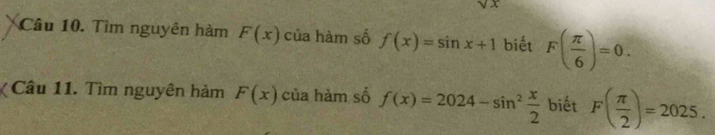 sqrt(x)
Câu 10. Tìm nguyên hàm F(x) của hàm số f(x)=sin x+1 biết F( π /6 )=0. 
Câu 11. Tìm nguyên hàm F(x) của hàm số f(x)=2024-sin^2 x/2  biết F( π /2 )=2025.