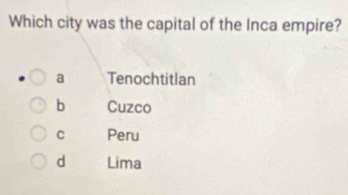 Which city was the capital of the Inca empire?
a Tenochtitlan
b Cuzco
C Peru
d Lima