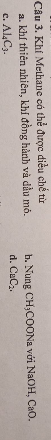 Khí Methane có thể được điều chế từ
a. khí thiên nhiên, khí đồng hành và dầu mỏ.
b. Nung CH_3COONa với NaOH, CaO.
C. Al_4C_3. d. CaC_2.