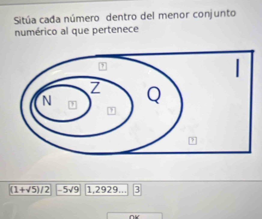 Sitúa cada número dentro del menor conjunto 
numérico al que pertenece
(1+sqrt(5))/2 -5sqrt(9) 1,2929... 3
∩K