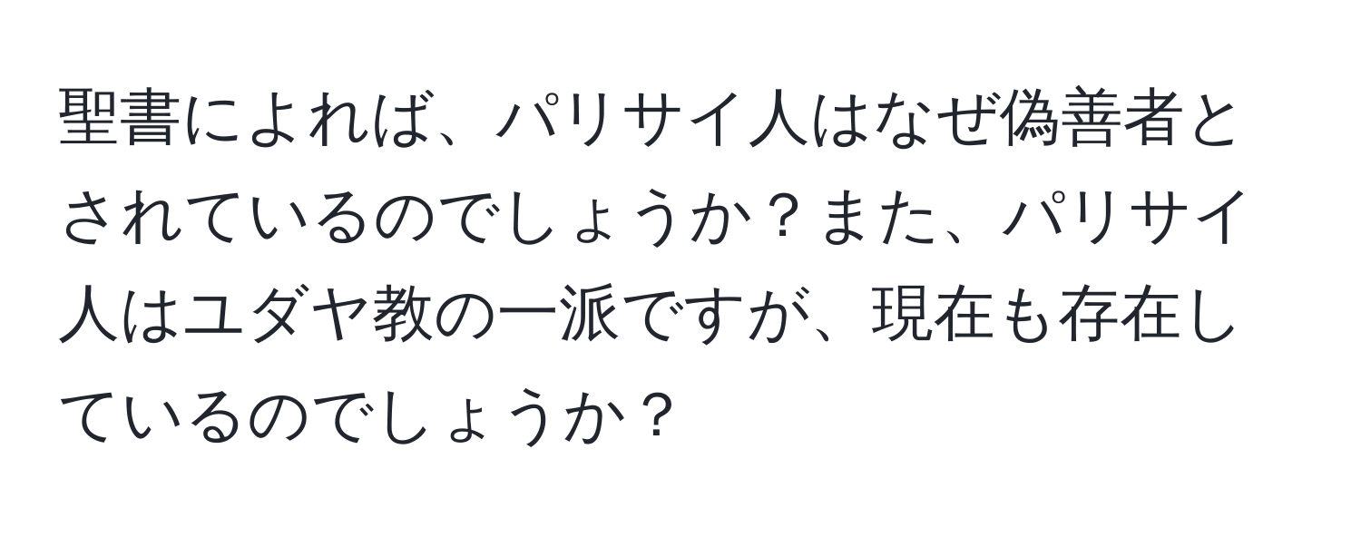 聖書によれば、パリサイ人はなぜ偽善者とされているのでしょうか？また、パリサイ人はユダヤ教の一派ですが、現在も存在しているのでしょうか？