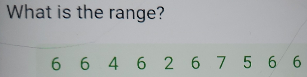 What is the range?
6 6 4 6 2 6 7 5 6 6