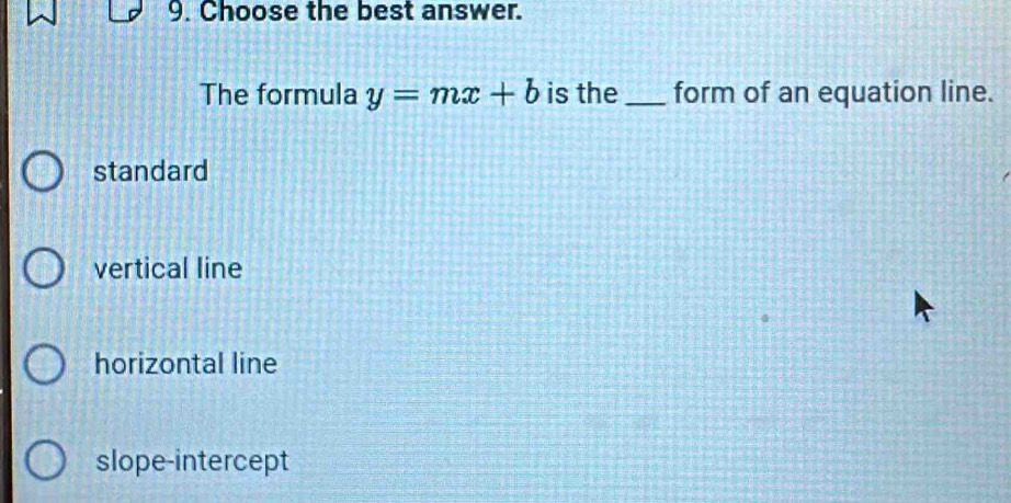 Choose the best answer.
The formula y=mx+b is the _form of an equation line.
standard
vertical line
horizontal line
slope-intercept