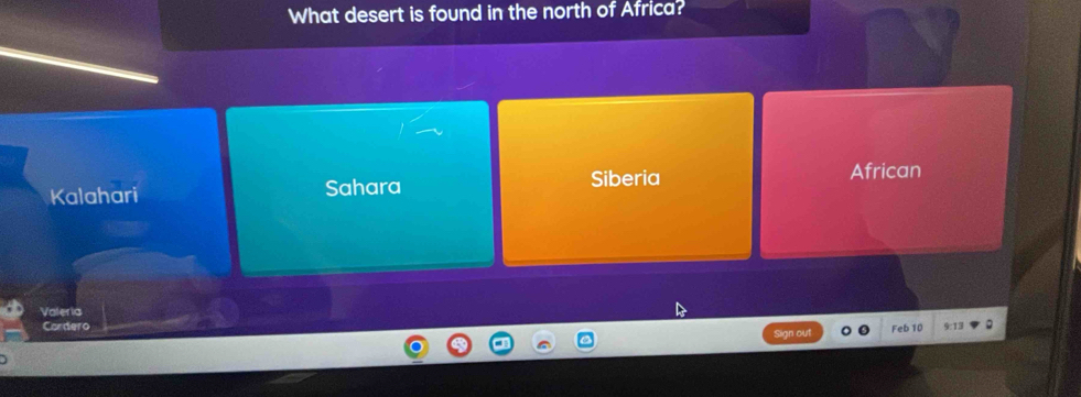 What desert is found in the north of Africa?
Siberia African
Kalahari Sahara
Valeria
Cardero Sign out
Feb 10