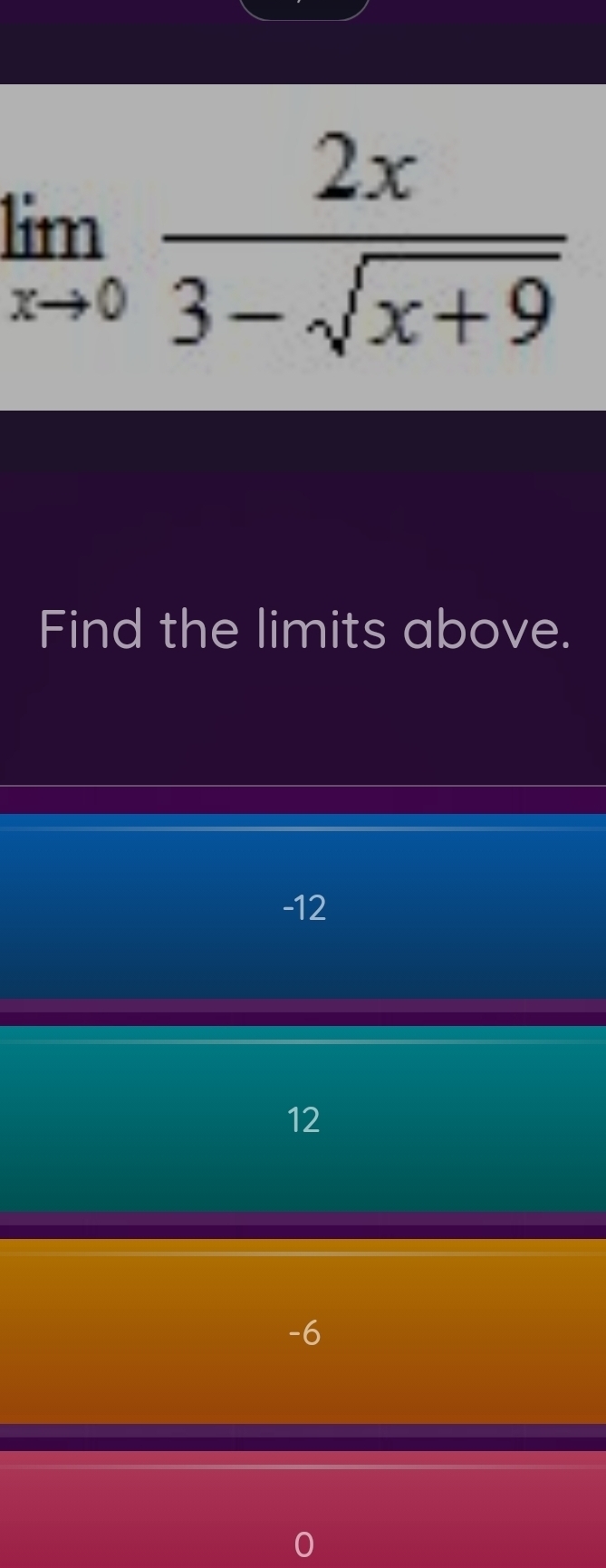 limlimits _xto 0 2x/3-sqrt(x+9) 
Find the limits above.
-12
12
-6