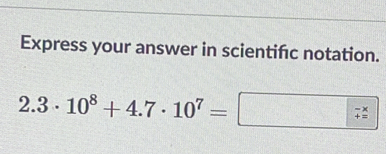 Express your answer in scientifc notation.
2.3· 10^8+4.7· 10^7=
beginarrayr -x += endarray