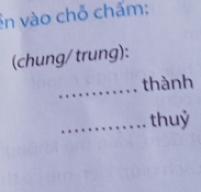 ên vào chỗ chấm: 
(chung/trung): 
_thành 
_thuỷ