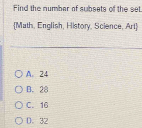 Find the number of subsets of the set
Math, English, History, Science, Art
A. 24
B. 28
C. 16
D. 32