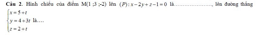 Hình chiều của điểm M(1;3;-2) lên (P):x-2y+z-1=0 là_ lên đường thẳng
beginarrayl x=5+t y=4+3tB.... z=2+tendarray.