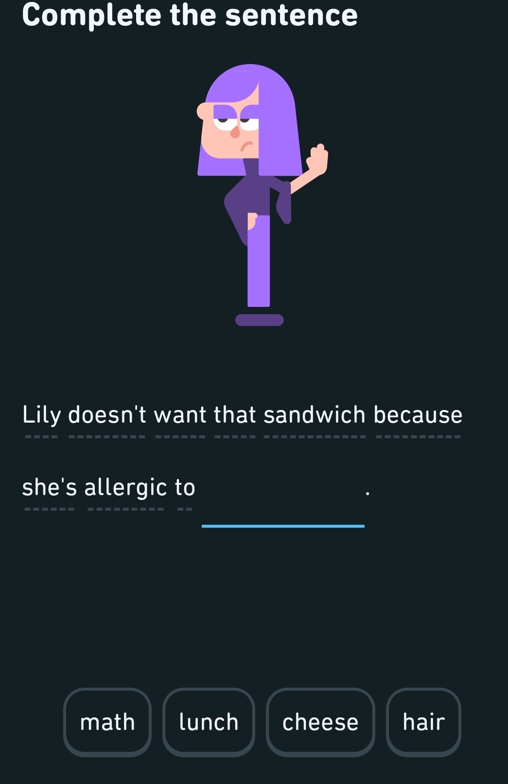 Complete the sentence
Lily doesn't want that sandwich because
she's allergic to
math lunch cheese hair