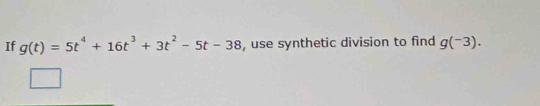 If g(t)=5t^4+16t^3+3t^2-5t-38 , use synthetic division to find g(^-3).