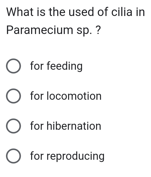 What is the used of cilia in
Paramecium sp. ?
for feeding
for locomotion
for hibernation
for reproducing