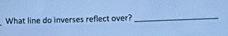 What line do inverses reflect over?_