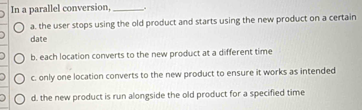 Solved: In a parallel conversion,_ . a. the user stops using the old ...