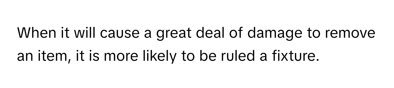 When it will cause a great deal of damage to remove an item, it is more likely to be ruled a fixture.