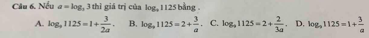 Nếu a=log _s3thi giá trị của log _91125 bằng .
A. log _91125=1+ 3/2a . B. log _91125=2+ 3/a . C. log _91125=2+ 2/3a . D. log _91125=1+ 3/a 