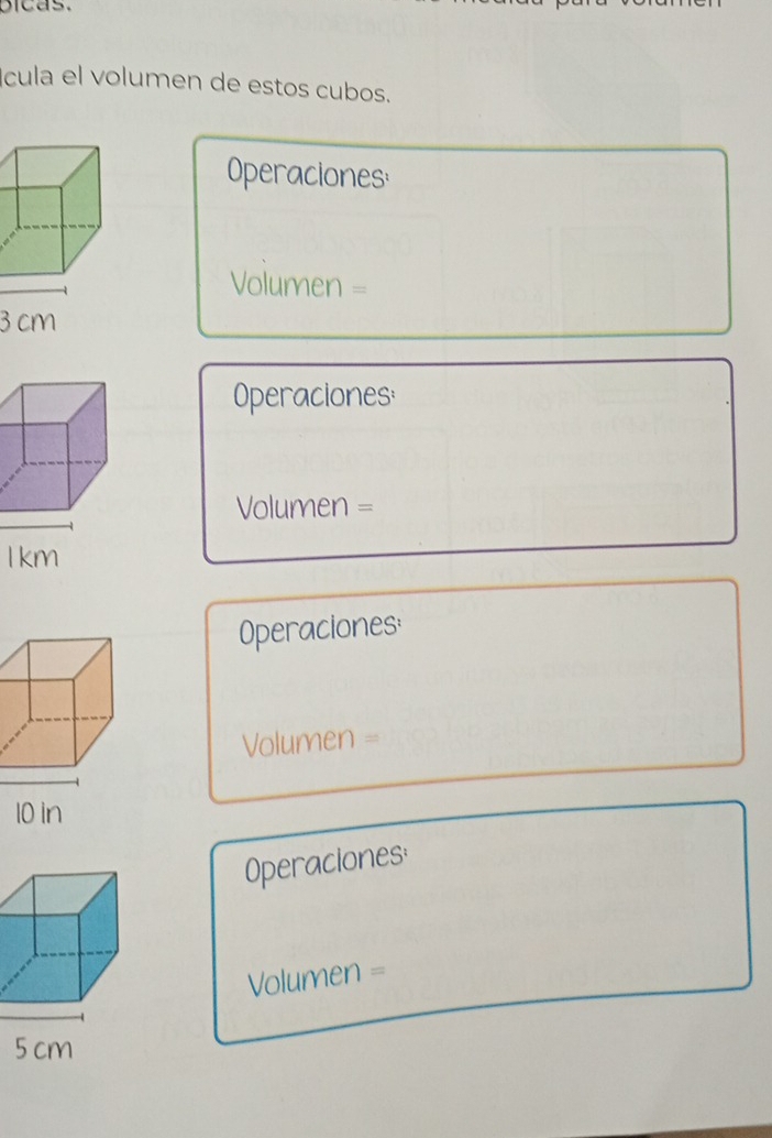 cula el volumen de estos cubos. 
Operaciones:
Volumen =
3 cm
Operaciones:
Volumen =
1 km
Operaciones:
Volumen =
Operaciones:
Volumen =