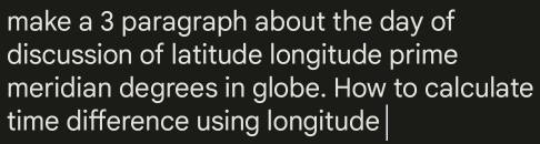 make a 3 paragraph about the day of 
discussion of latitude longitude prime 
meridian degrees in globe. How to calculate 
time difference using longitude|