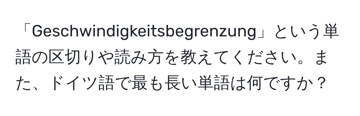 「Geschwindigkeitsbegrenzung」という単語の区切りや読み方を教えてください。また、ドイツ語で最も長い単語は何ですか？