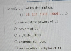 Specify the set by description.
 1,11,121,1331,14641,...
nonnegative powers of 11
powers of 11
multiples of 11
counting numbers
nonnegative multiples of 11