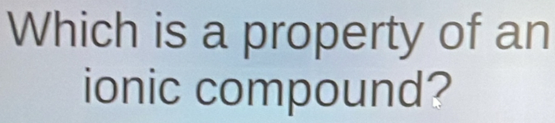 Which is a property of an 
ionic compound?