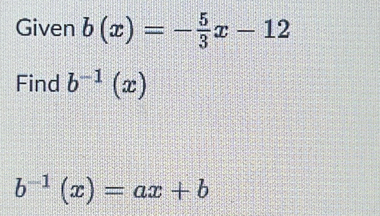 Given b(x)=- 5/3 x-12
Find b^(-1)(x)
b^(-1)(x)=ax+b