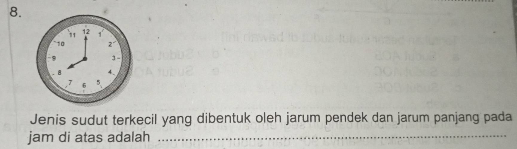 Jenis sudut terkecil yang dibentuk oleh jarum pendek dan jarum panjang pada 
jam di atas adalah_