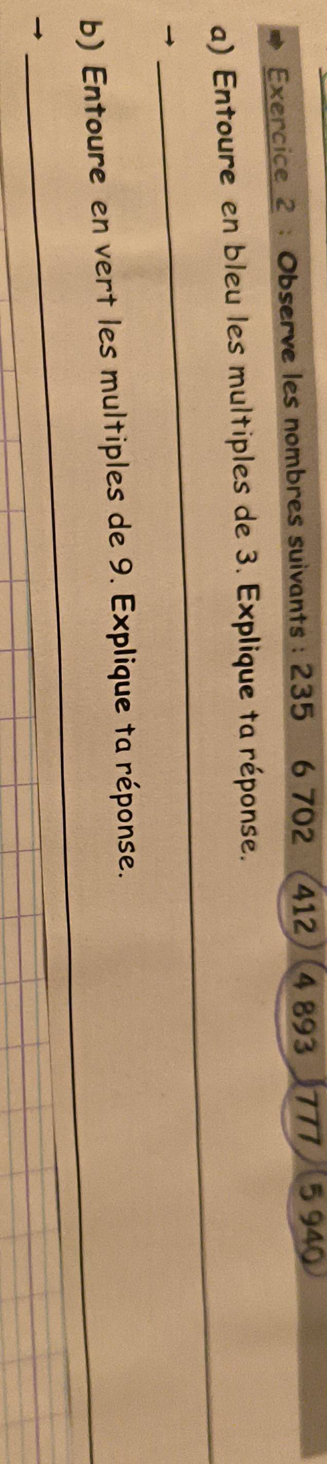 Observe les nombres suivants : 235 6 702 412 4 893 777 5 940
_ 
a) Entoure en bleu les multiples de 3. Explique ta réponse. 
_ 
b) Entoure en vert les multiples de 9. Explique ta réponse. 
→