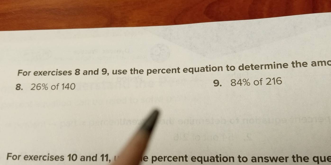 For exercises 8 and 9, use the percent equation to determine the amo
8. 26% of 140 9. 84% of 216
For exercises 10 and 11, u he percent equation to answer the que