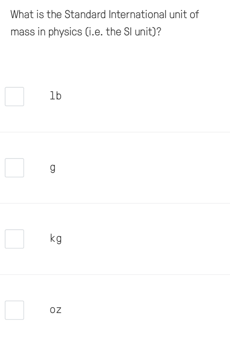 What is the Standard International unit of
mass in physics (i.e. the SI unit)?
lb
g
kg
OZ