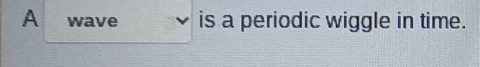 A wave is a periodic wiggle in time.