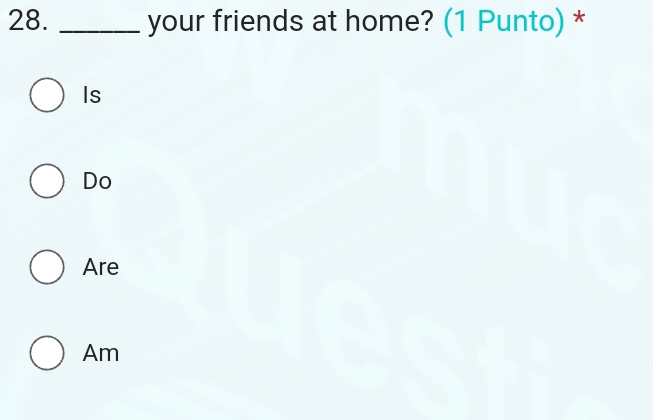 your friends at home? (1 Punto) *
Is
Do
Are
Am