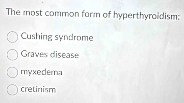 The most common form of hyperthyroidism:
Cushing syndrome
Graves disease
myxedema
cretinism